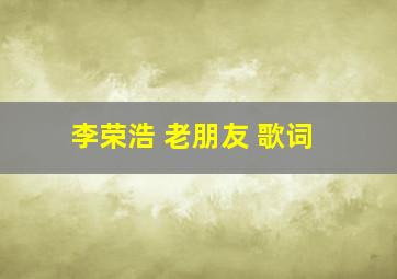 李荣浩 老朋友 歌词